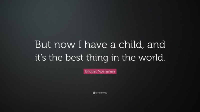 Bridget Moynahan Quote: “But now I have a child, and it’s the best thing in the world.”