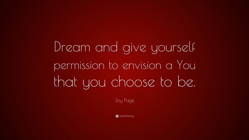 Joy Page Quote: “Dream and give yourself permission to envision a You that you choose to be.”