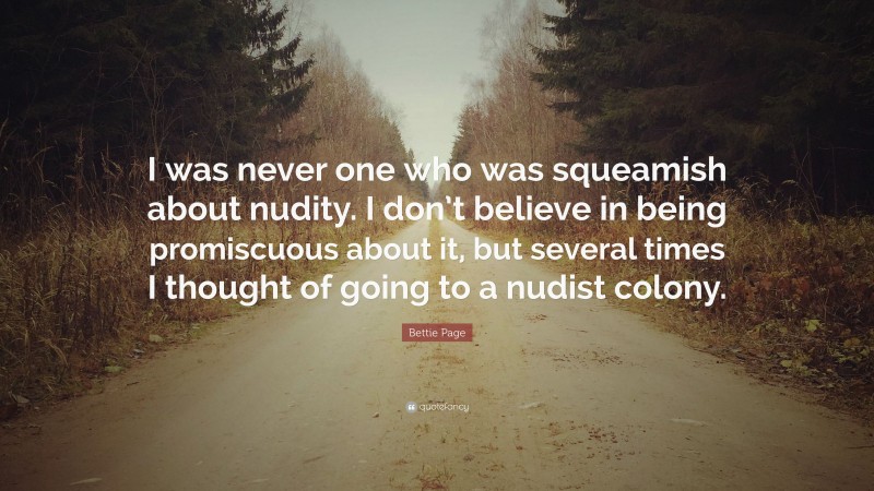 Bettie Page Quote: “I was never one who was squeamish about nudity. I don’t believe in being promiscuous about it, but several times I thought of going to a nudist colony.”