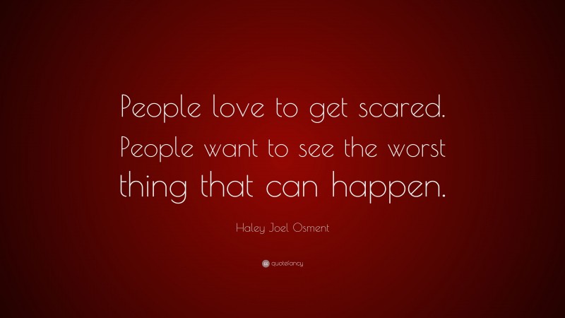Haley Joel Osment Quote: “People love to get scared. People want to see the worst thing that can happen.”