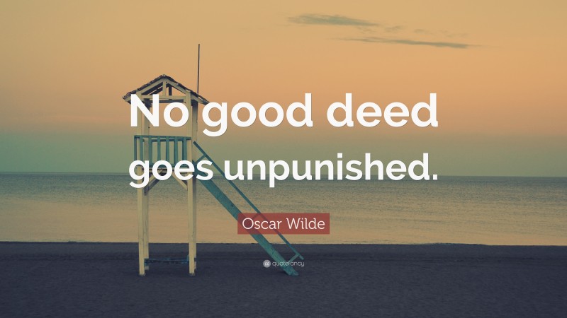 Oscar Wilde Quote: “No good deed goes unpunished.”