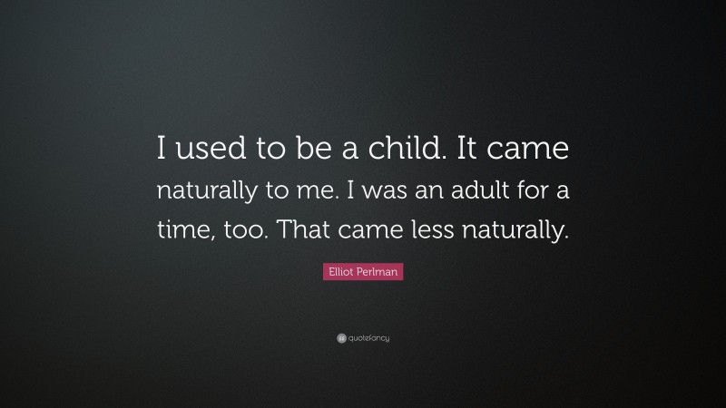 Elliot Perlman Quote: “I used to be a child. It came naturally to me. I was an adult for a time, too. That came less naturally.”