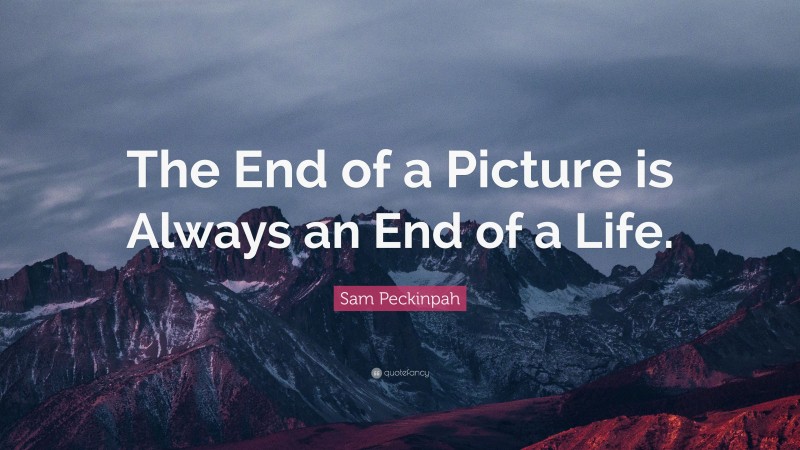 Sam Peckinpah Quote: “The End of a Picture is Always an End of a Life.”