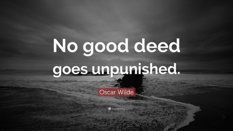 Oscar Wilde Quote: “No good deed goes unpunished.”