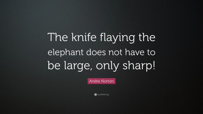 Andre Norton Quote: “The knife flaying the elephant does not have to be large, only sharp!”