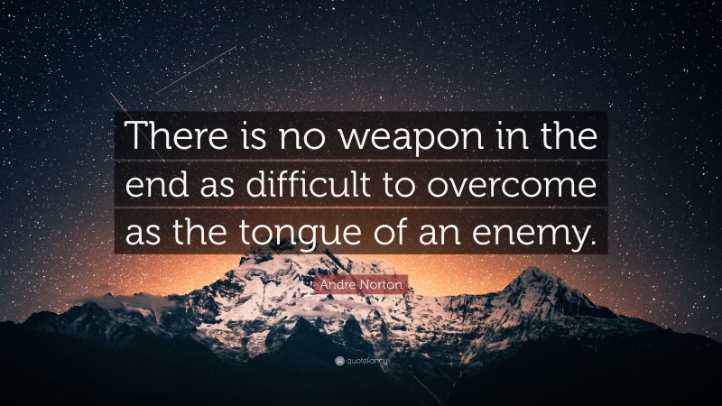 Andre Norton Quote: “There is no weapon in the end as difficult to overcome as the tongue of an enemy.”
