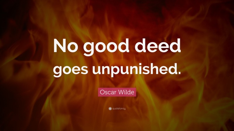 Oscar Wilde Quote: “No good deed goes unpunished.”