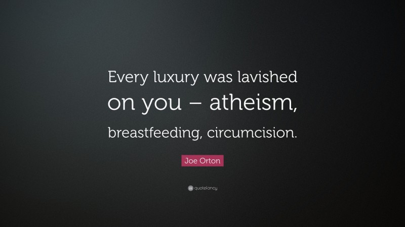 Joe Orton Quote: “Every luxury was lavished on you – atheism, breastfeeding, circumcision.”