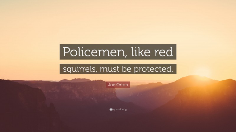 Joe Orton Quote: “Policemen, like red squirrels, must be protected.”