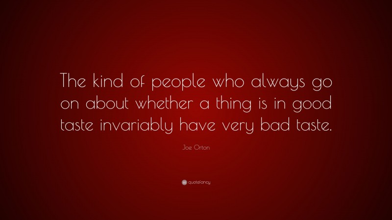 Joe Orton Quote: “The kind of people who always go on about whether a thing is in good taste invariably have very bad taste.”