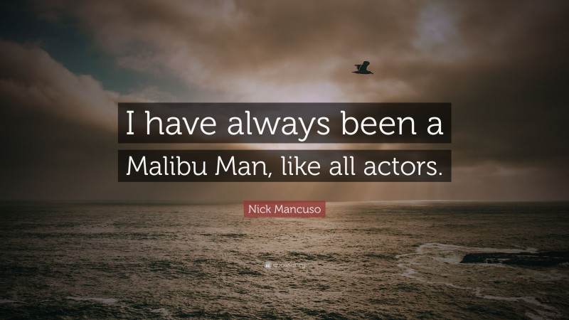 Nick Mancuso Quote: “I have always been a Malibu Man, like all actors.”