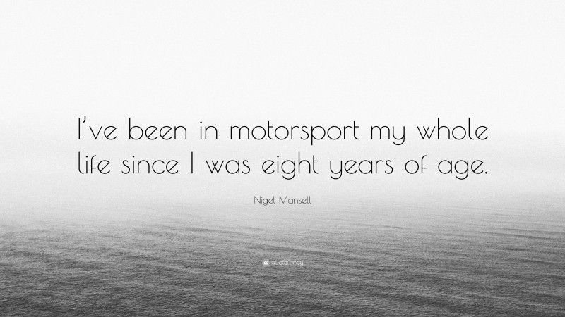 Nigel Mansell Quote: “I’ve been in motorsport my whole life since I was eight years of age.”