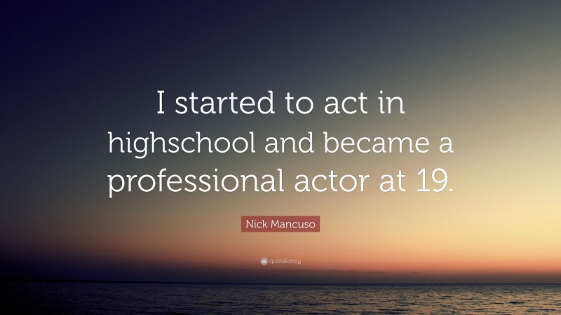 Nick Mancuso Quote: “I started to act in highschool and became a professional actor at 19.”