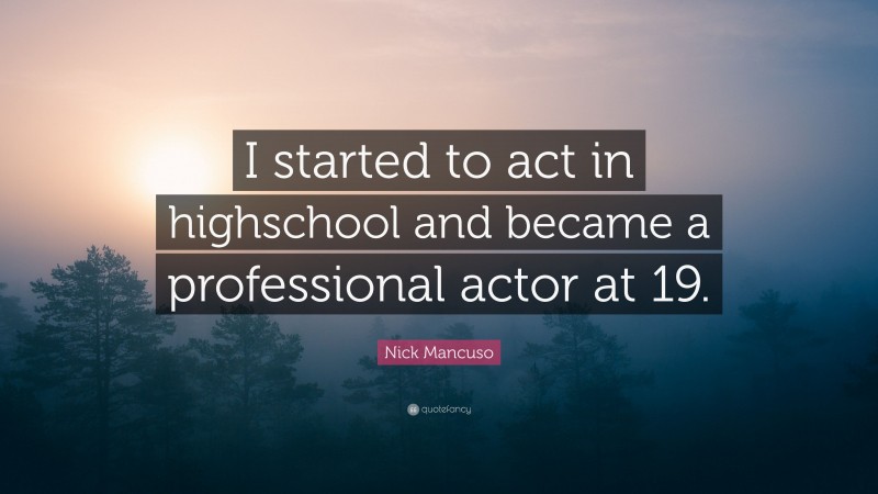 Nick Mancuso Quote: “I started to act in highschool and became a professional actor at 19.”