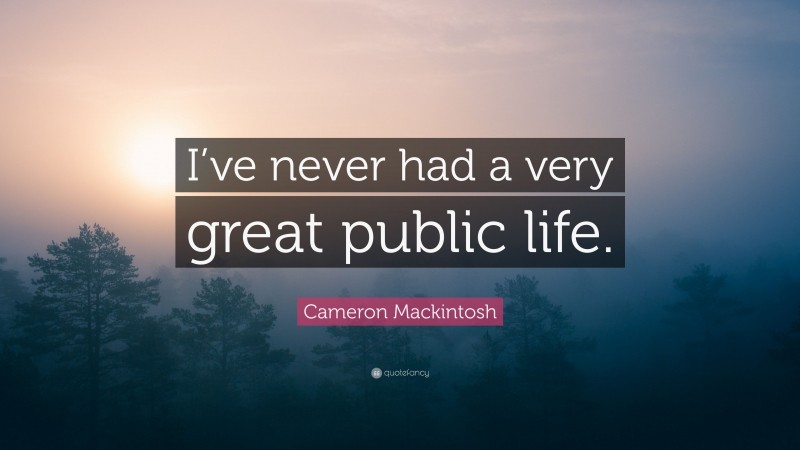 Cameron Mackintosh Quote: “I’ve never had a very great public life.”