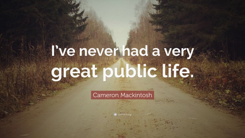 Cameron Mackintosh Quote: “I’ve never had a very great public life.”