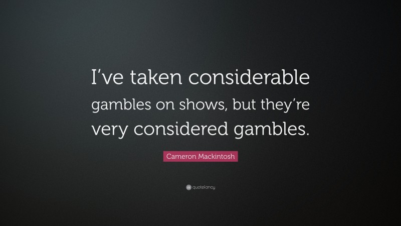 Cameron Mackintosh Quote: “I’ve taken considerable gambles on shows, but they’re very considered gambles.”