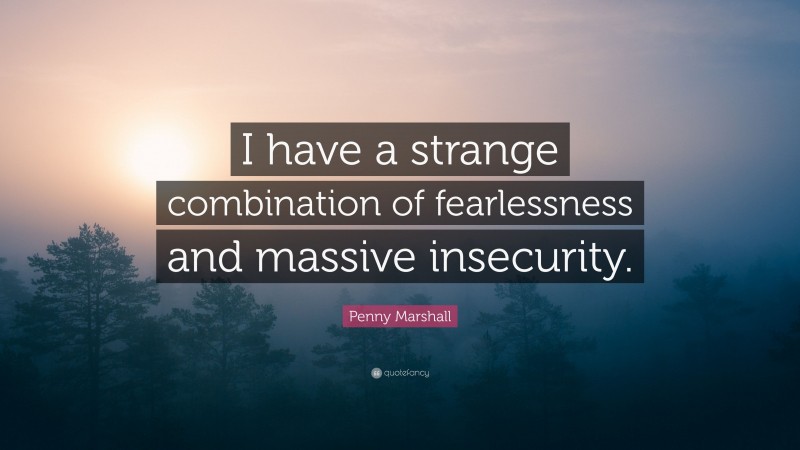 Penny Marshall Quote: “I have a strange combination of fearlessness and massive insecurity.”