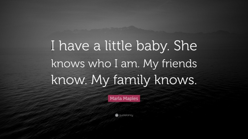 Marla Maples Quote: “I have a little baby. She knows who I am. My friends know. My family knows.”