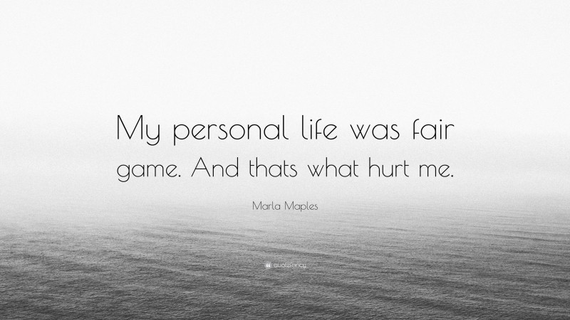 Marla Maples Quote: “My personal life was fair game. And thats what hurt me.”