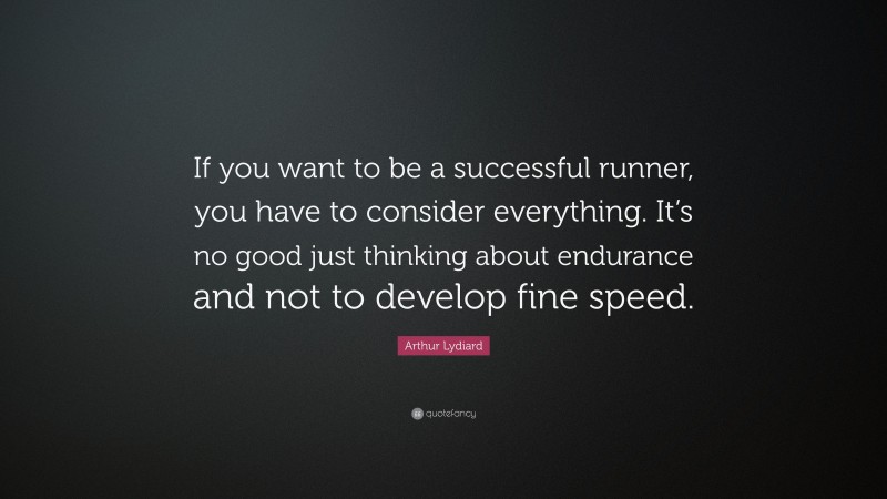 Arthur Lydiard Quote: “If you want to be a successful runner, you have to consider everything. It’s no good just thinking about endurance and not to develop fine speed.”