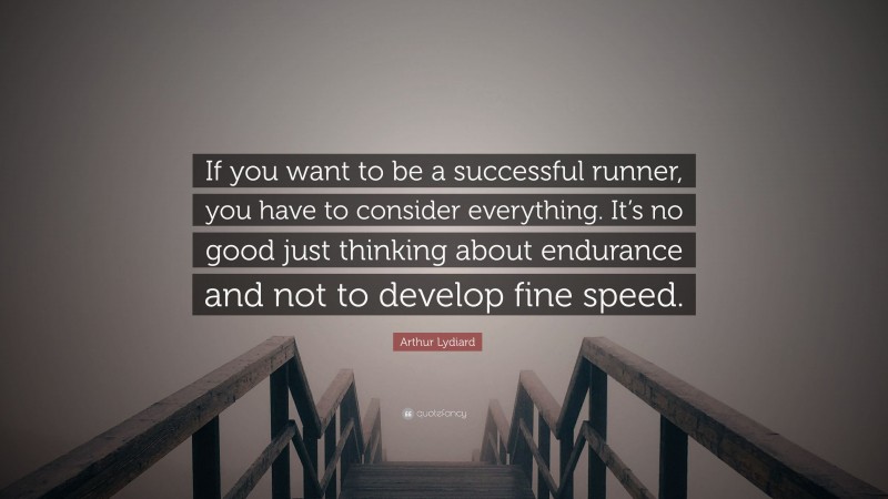 Arthur Lydiard Quote: “If you want to be a successful runner, you have to consider everything. It’s no good just thinking about endurance and not to develop fine speed.”