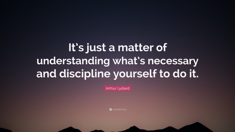 Arthur Lydiard Quote: “It’s just a matter of understanding what’s necessary and discipline yourself to do it.”