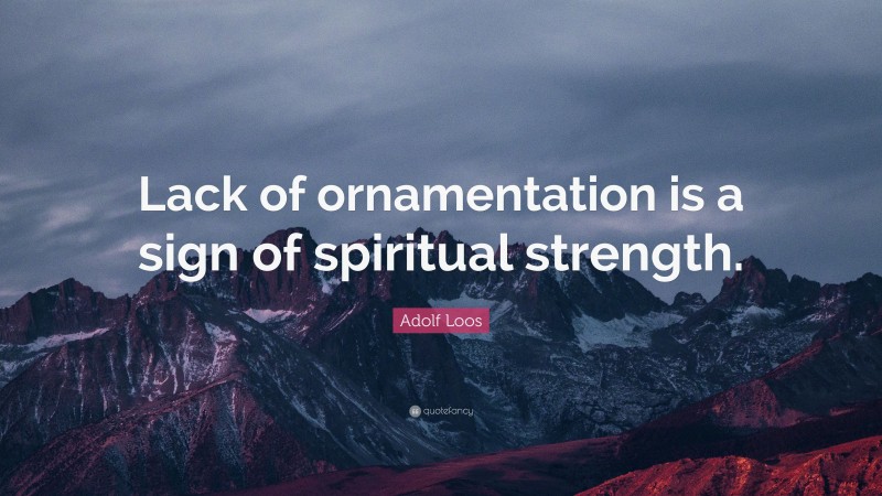 Adolf Loos Quote: “Lack of ornamentation is a sign of spiritual strength.”