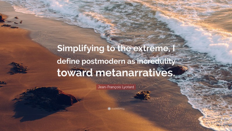 Jean-François Lyotard Quote: “Simplifying to the extreme, I define postmodern as incredulity toward metanarratives.”