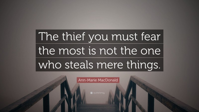 Ann-Marie MacDonald Quote: “The thief you must fear the most is not the one who steals mere things.”