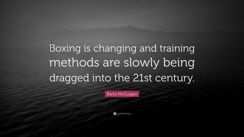 Barry McGuigan Quote: “Boxing is changing and training methods are slowly being dragged into the 21st century.”