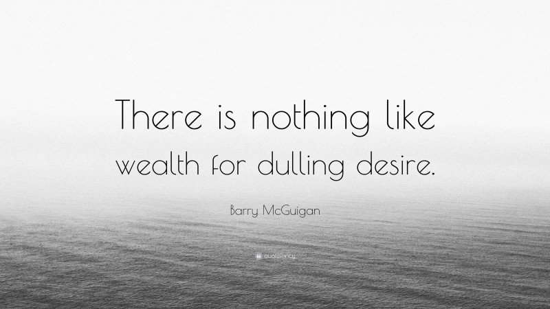 Barry McGuigan Quote: “There is nothing like wealth for dulling desire.”