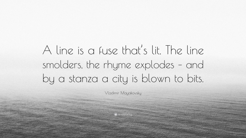 Vladimir Mayakovsky Quote: “A line is a fuse that’s lit. The line smolders, the rhyme explodes – and by a stanza a city is blown to bits.”