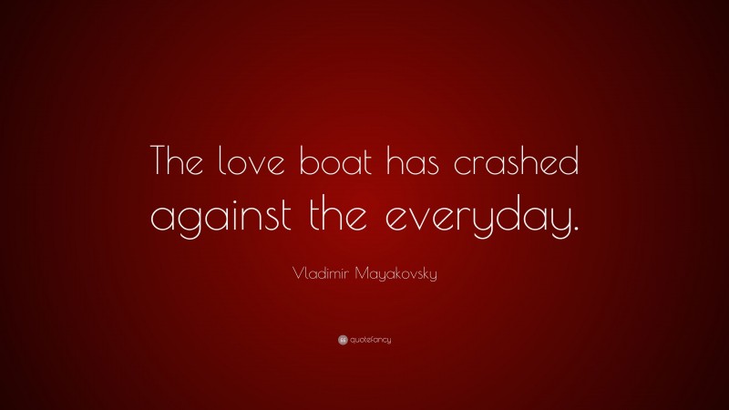 Vladimir Mayakovsky Quote: “The love boat has crashed against the everyday.”