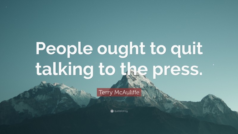 Terry McAuliffe Quote: “People ought to quit talking to the press.”