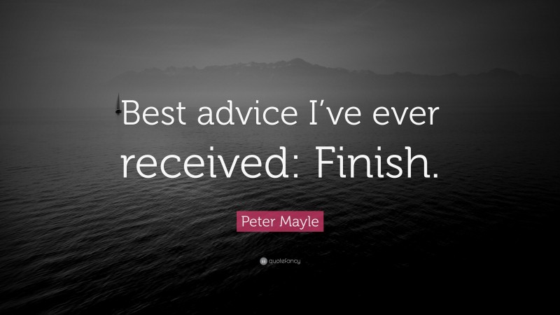 Peter Mayle Quote: “Best advice I’ve ever received: Finish.”
