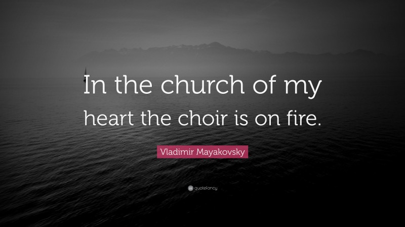 Vladimir Mayakovsky Quote: “In the church of my heart the choir is on fire.”