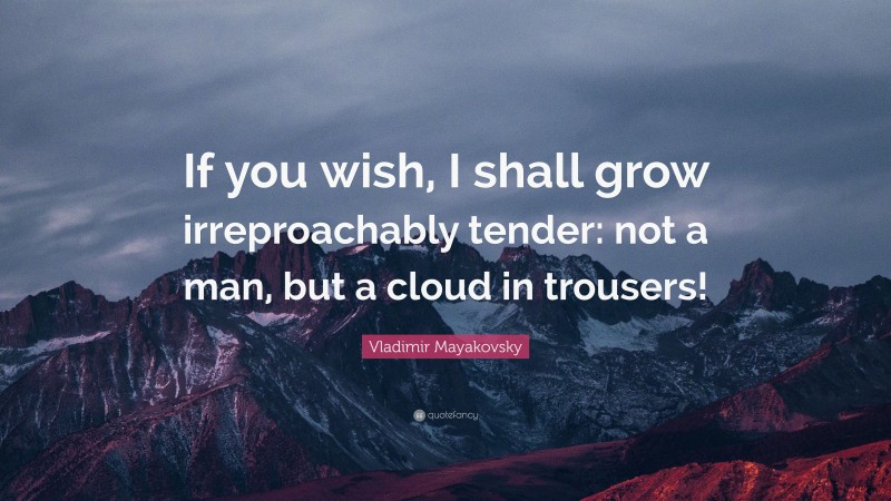Vladimir Mayakovsky Quote: “If you wish, I shall grow irreproachably tender: not a man, but a cloud in trousers!”