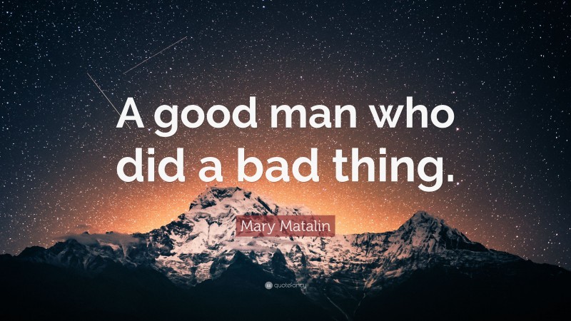 Mary Matalin Quote: “A good man who did a bad thing.”