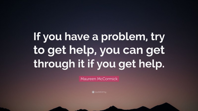 Maureen McCormick Quote: “If you have a problem, try to get help, you can get through it if you get help.”