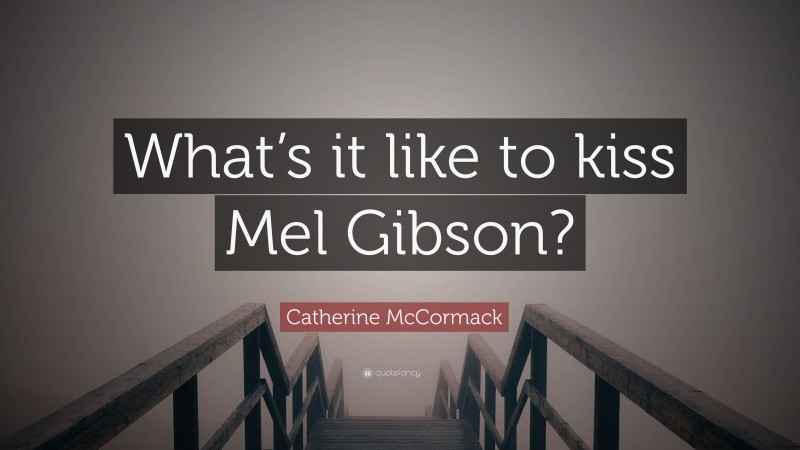 Catherine McCormack Quote: “What’s it like to kiss Mel Gibson?”
