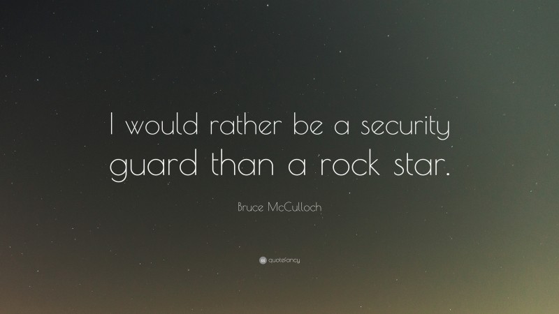 Bruce McCulloch Quote: “I would rather be a security guard than a rock star.”