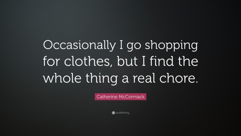 Catherine McCormack Quote: “Occasionally I go shopping for clothes, but I find the whole thing a real chore.”