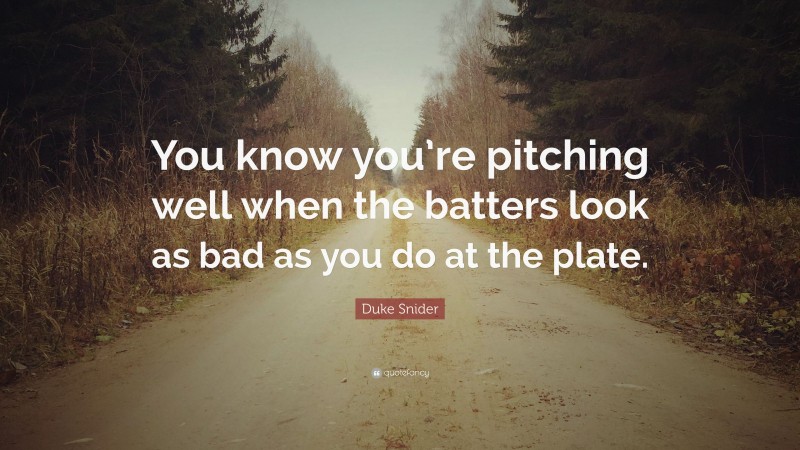 Duke Snider Quote: “You know you’re pitching well when the batters look as bad as you do at the plate.”
