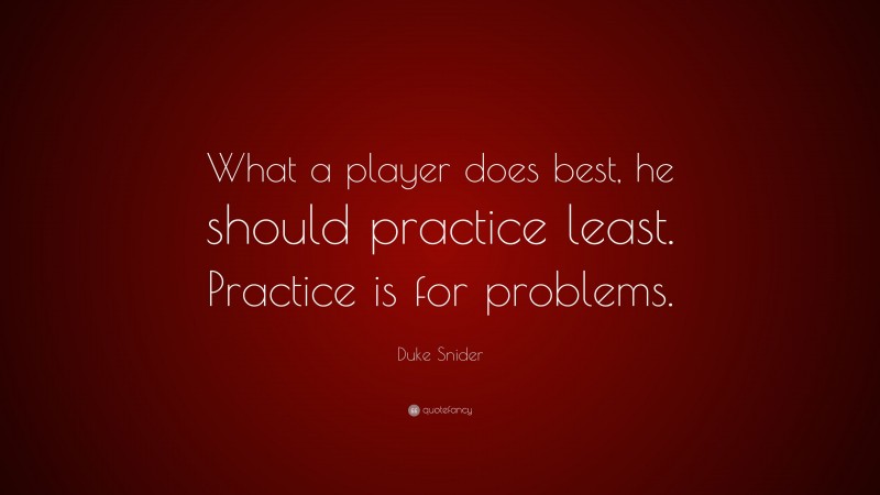 Duke Snider Quote: “What a player does best, he should practice least. Practice is for problems.”