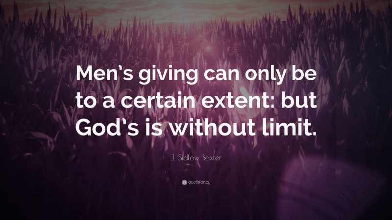 J. Sidlow Baxter Quote: “Men’s giving can only be to a certain extent: but God’s is without limit.”