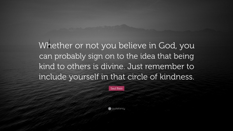Saul Bass Quote: “Whether or not you believe in God, you can probably sign on to the idea that being kind to others is divine. Just remember to include yourself in that circle of kindness.”