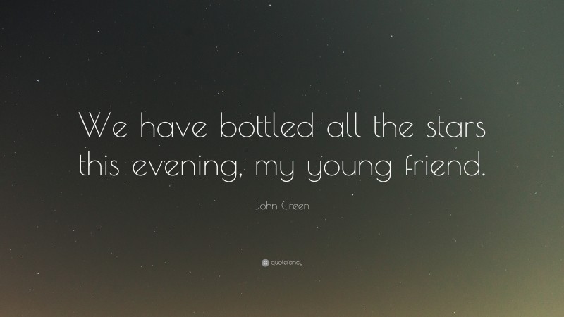 John Green Quote: “We have bottled all the stars this evening, my young friend.”