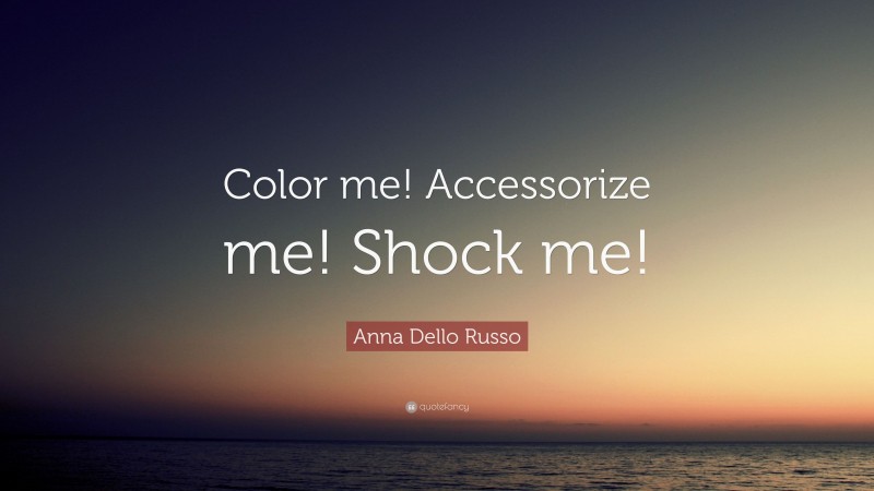 Anna Dello Russo Quote: “Color me! Accessorize me! Shock me!”