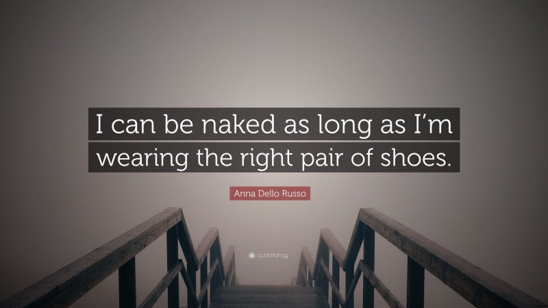 Anna Dello Russo Quote: “I can be naked as long as I’m wearing the right pair of shoes.”